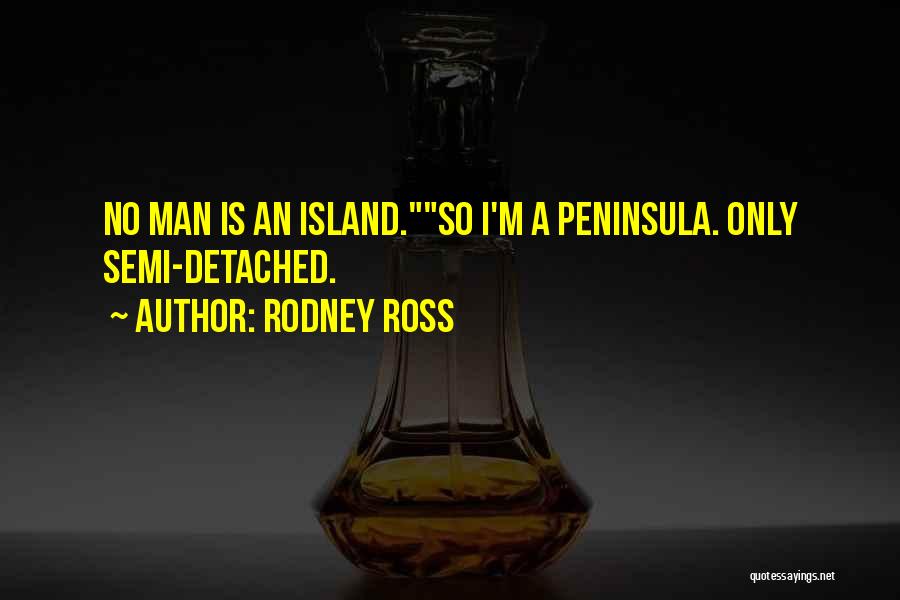 Rodney Ross Quotes: No Man Is An Island.so I'm A Peninsula. Only Semi-detached.