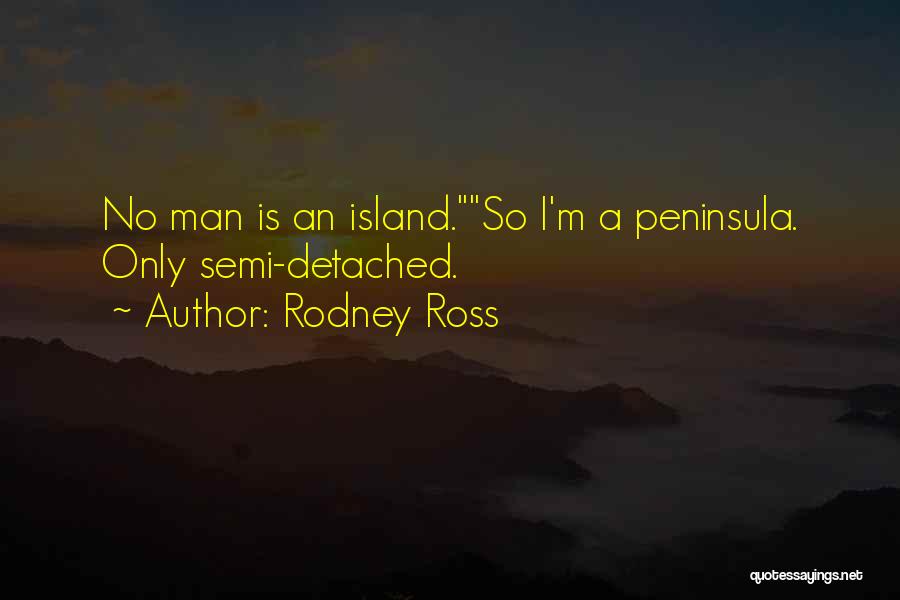 Rodney Ross Quotes: No Man Is An Island.so I'm A Peninsula. Only Semi-detached.