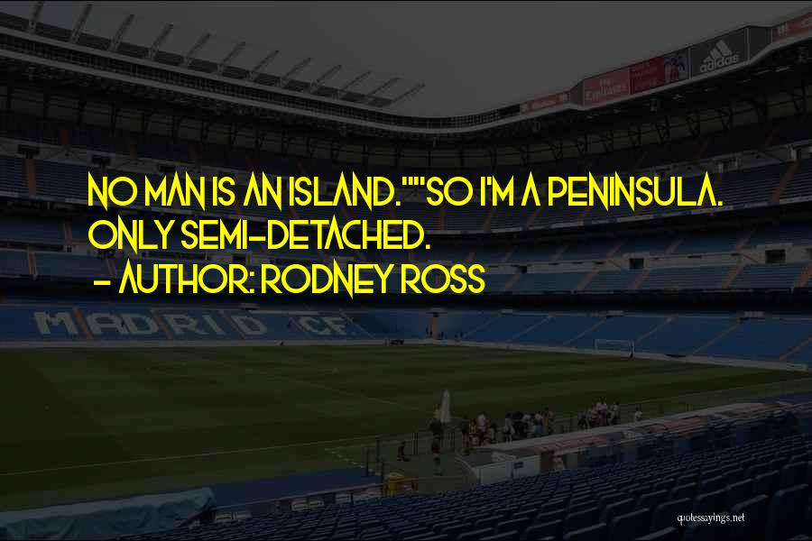 Rodney Ross Quotes: No Man Is An Island.so I'm A Peninsula. Only Semi-detached.