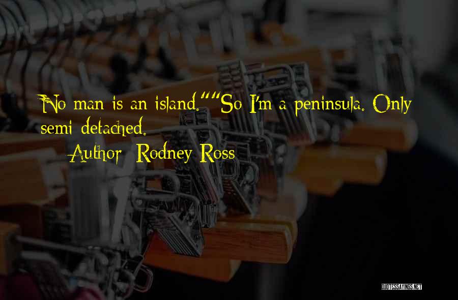 Rodney Ross Quotes: No Man Is An Island.so I'm A Peninsula. Only Semi-detached.