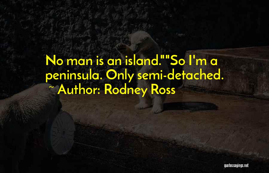 Rodney Ross Quotes: No Man Is An Island.so I'm A Peninsula. Only Semi-detached.