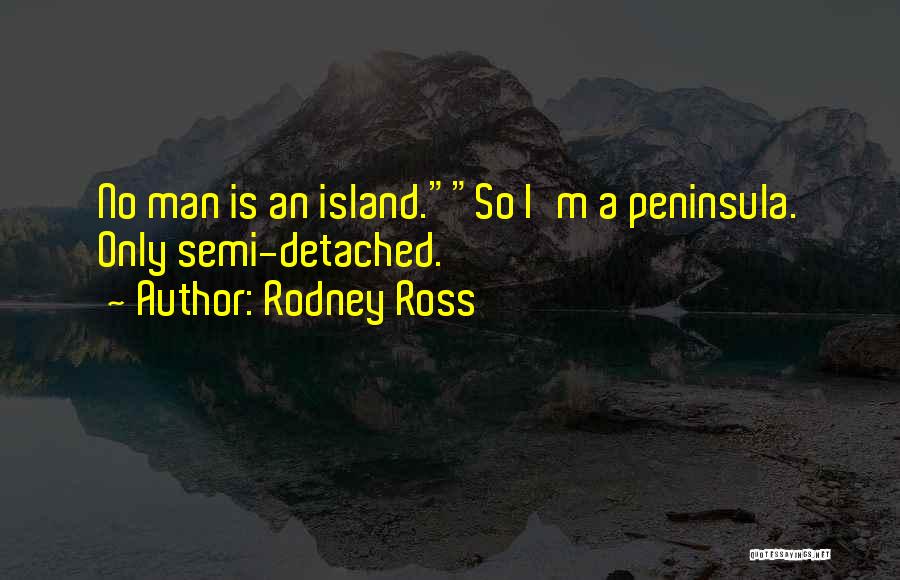 Rodney Ross Quotes: No Man Is An Island.so I'm A Peninsula. Only Semi-detached.