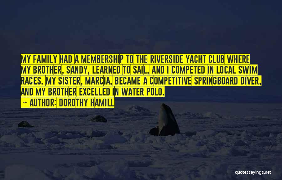 Dorothy Hamill Quotes: My Family Had A Membership To The Riverside Yacht Club Where My Brother, Sandy, Learned To Sail, And I Competed