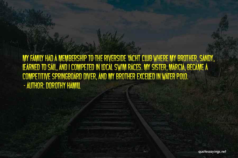 Dorothy Hamill Quotes: My Family Had A Membership To The Riverside Yacht Club Where My Brother, Sandy, Learned To Sail, And I Competed