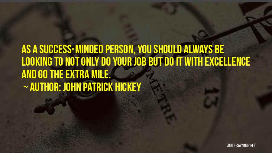 John Patrick Hickey Quotes: As A Success-minded Person, You Should Always Be Looking To Not Only Do Your Job But Do It With Excellence