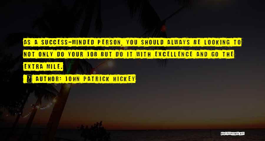John Patrick Hickey Quotes: As A Success-minded Person, You Should Always Be Looking To Not Only Do Your Job But Do It With Excellence