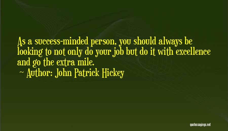 John Patrick Hickey Quotes: As A Success-minded Person, You Should Always Be Looking To Not Only Do Your Job But Do It With Excellence