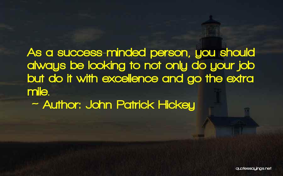 John Patrick Hickey Quotes: As A Success-minded Person, You Should Always Be Looking To Not Only Do Your Job But Do It With Excellence
