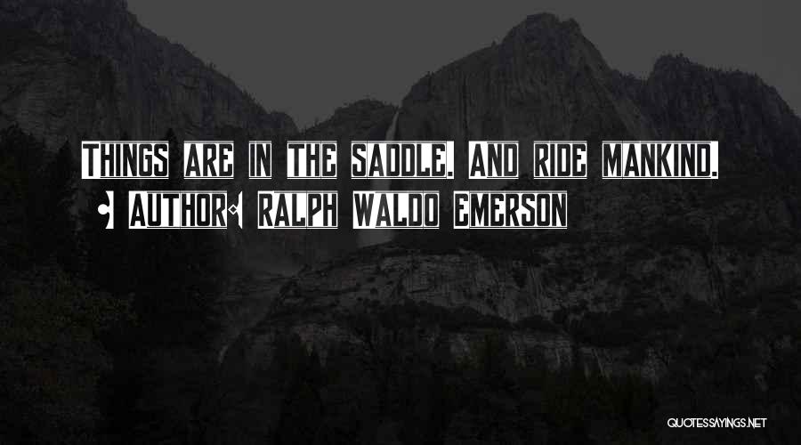 Ralph Waldo Emerson Quotes: Things Are In The Saddle. And Ride Mankind.