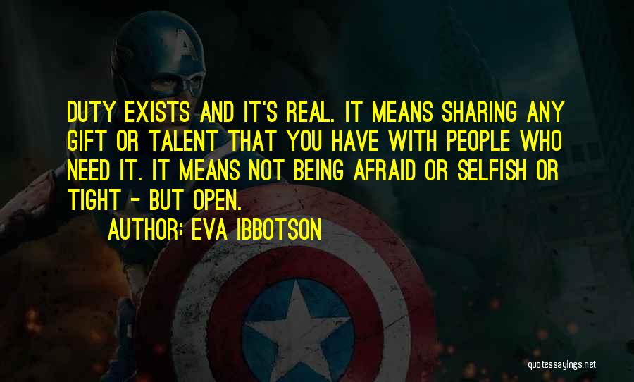 Eva Ibbotson Quotes: Duty Exists And It's Real. It Means Sharing Any Gift Or Talent That You Have With People Who Need It.