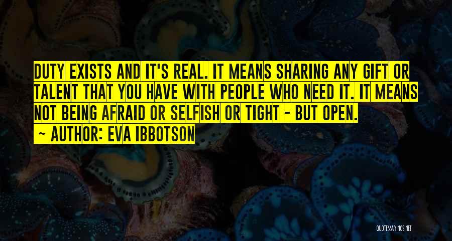 Eva Ibbotson Quotes: Duty Exists And It's Real. It Means Sharing Any Gift Or Talent That You Have With People Who Need It.