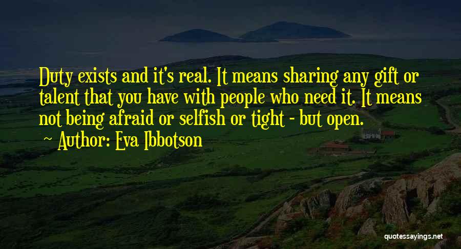 Eva Ibbotson Quotes: Duty Exists And It's Real. It Means Sharing Any Gift Or Talent That You Have With People Who Need It.