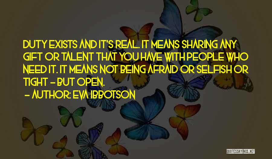 Eva Ibbotson Quotes: Duty Exists And It's Real. It Means Sharing Any Gift Or Talent That You Have With People Who Need It.