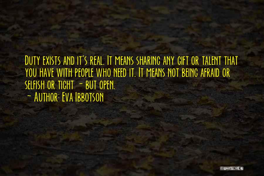 Eva Ibbotson Quotes: Duty Exists And It's Real. It Means Sharing Any Gift Or Talent That You Have With People Who Need It.