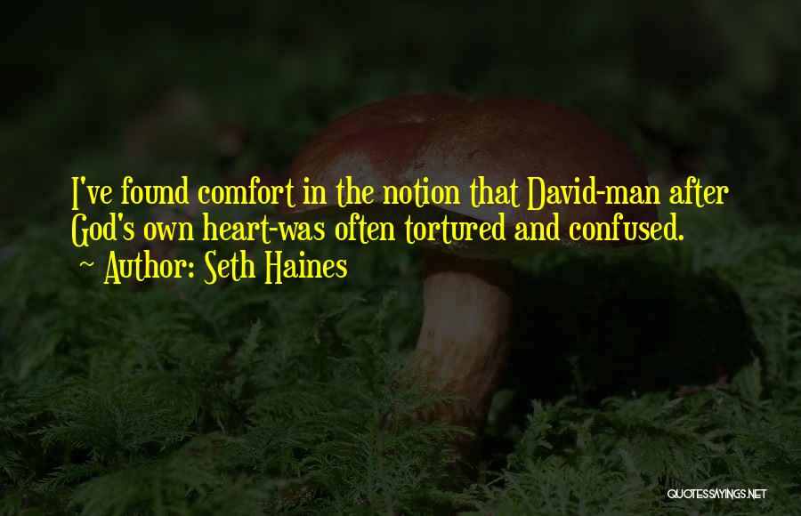 Seth Haines Quotes: I've Found Comfort In The Notion That David-man After God's Own Heart-was Often Tortured And Confused.