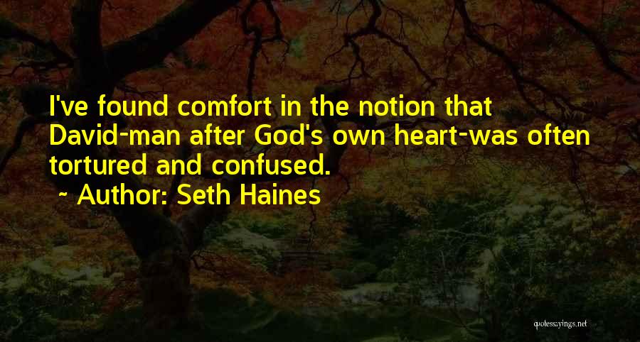 Seth Haines Quotes: I've Found Comfort In The Notion That David-man After God's Own Heart-was Often Tortured And Confused.