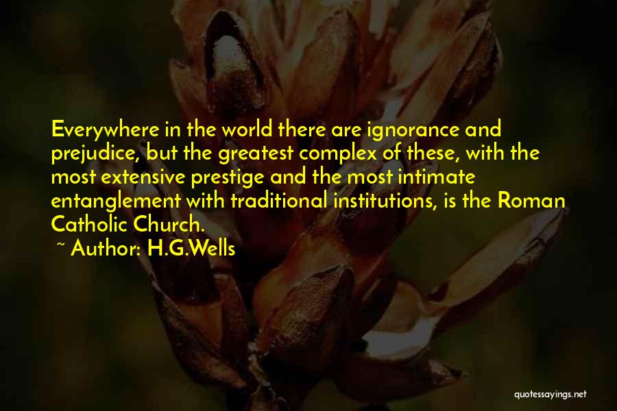 H.G.Wells Quotes: Everywhere In The World There Are Ignorance And Prejudice, But The Greatest Complex Of These, With The Most Extensive Prestige