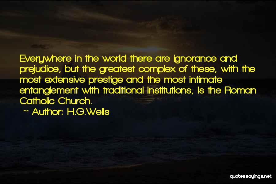 H.G.Wells Quotes: Everywhere In The World There Are Ignorance And Prejudice, But The Greatest Complex Of These, With The Most Extensive Prestige