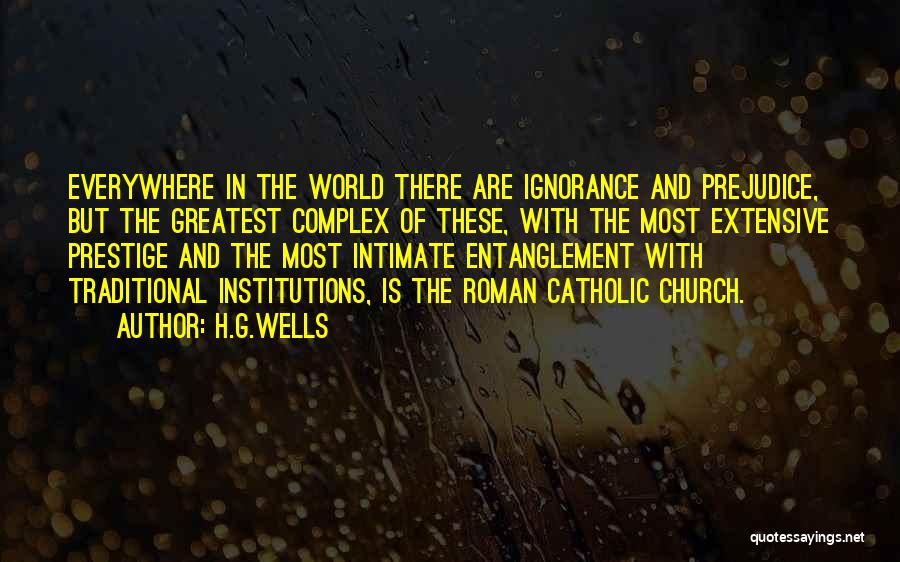 H.G.Wells Quotes: Everywhere In The World There Are Ignorance And Prejudice, But The Greatest Complex Of These, With The Most Extensive Prestige