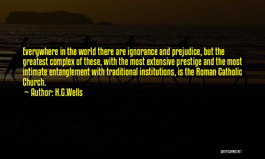 H.G.Wells Quotes: Everywhere In The World There Are Ignorance And Prejudice, But The Greatest Complex Of These, With The Most Extensive Prestige