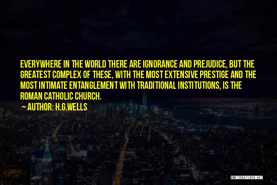 H.G.Wells Quotes: Everywhere In The World There Are Ignorance And Prejudice, But The Greatest Complex Of These, With The Most Extensive Prestige