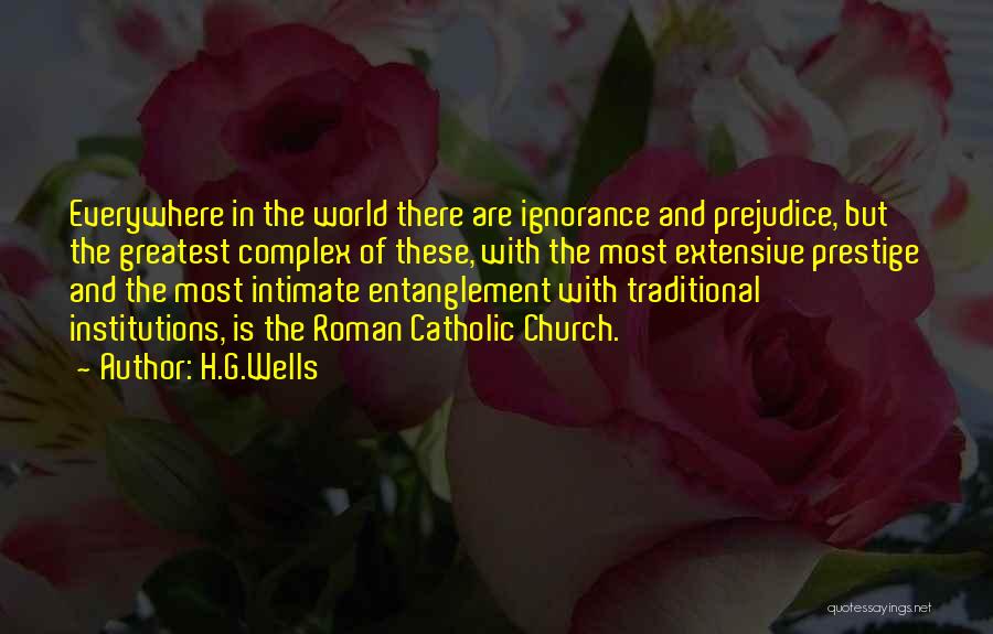 H.G.Wells Quotes: Everywhere In The World There Are Ignorance And Prejudice, But The Greatest Complex Of These, With The Most Extensive Prestige