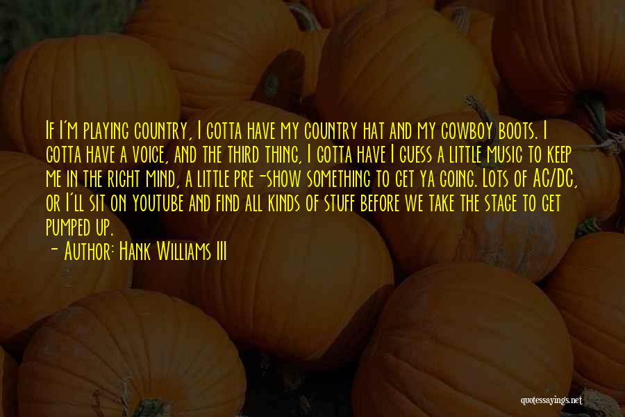 Hank Williams III Quotes: If I'm Playing Country, I Gotta Have My Country Hat And My Cowboy Boots. I Gotta Have A Voice, And