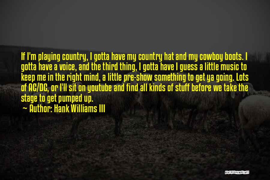 Hank Williams III Quotes: If I'm Playing Country, I Gotta Have My Country Hat And My Cowboy Boots. I Gotta Have A Voice, And