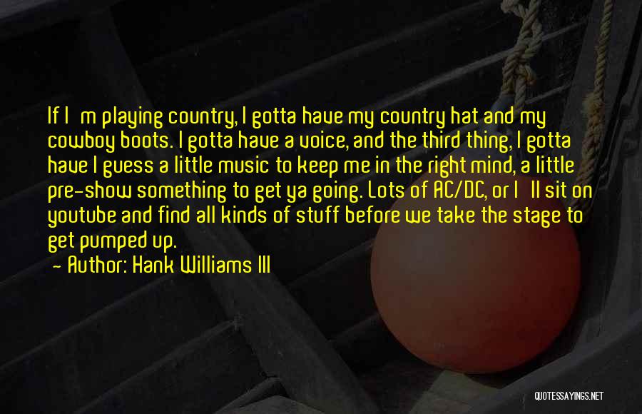 Hank Williams III Quotes: If I'm Playing Country, I Gotta Have My Country Hat And My Cowboy Boots. I Gotta Have A Voice, And