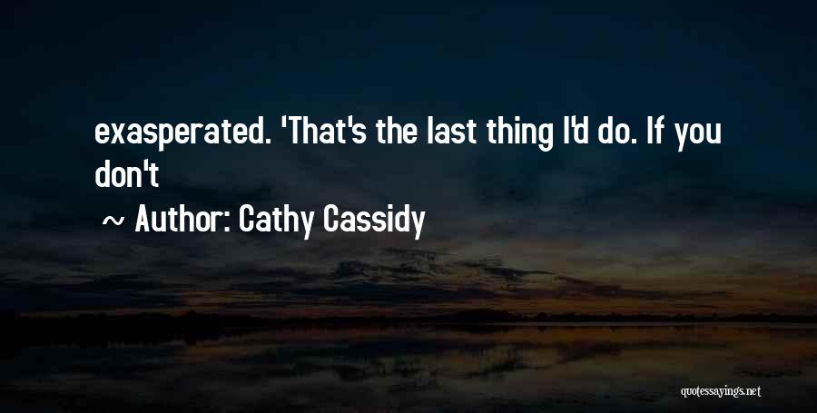 Cathy Cassidy Quotes: Exasperated. 'that's The Last Thing I'd Do. If You Don't