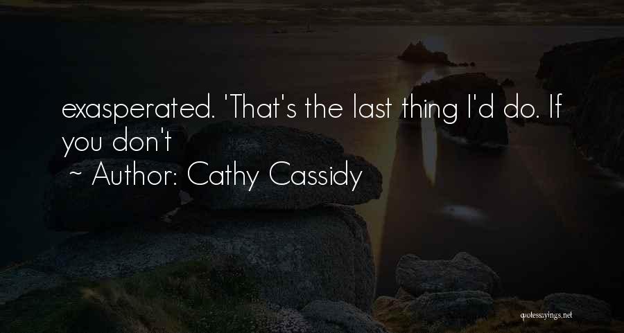 Cathy Cassidy Quotes: Exasperated. 'that's The Last Thing I'd Do. If You Don't