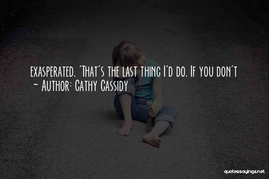 Cathy Cassidy Quotes: Exasperated. 'that's The Last Thing I'd Do. If You Don't