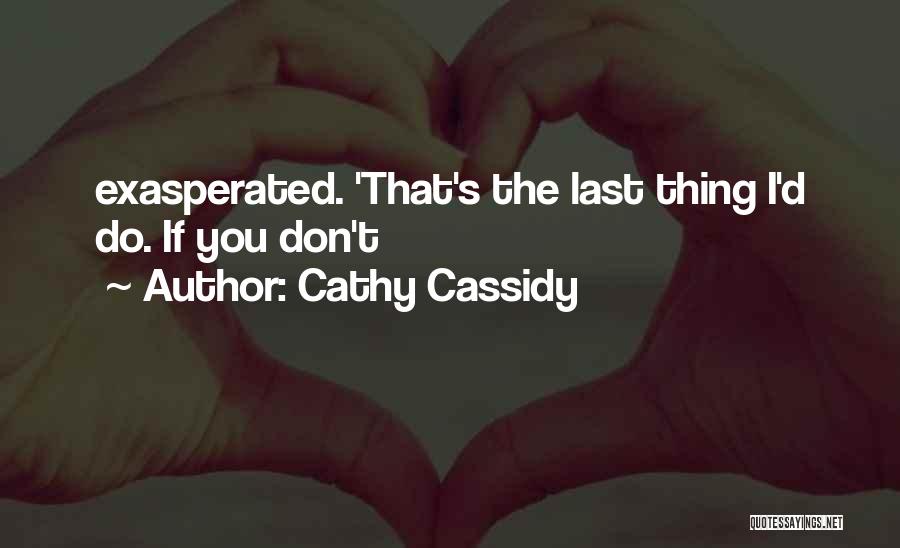 Cathy Cassidy Quotes: Exasperated. 'that's The Last Thing I'd Do. If You Don't