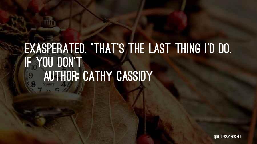 Cathy Cassidy Quotes: Exasperated. 'that's The Last Thing I'd Do. If You Don't