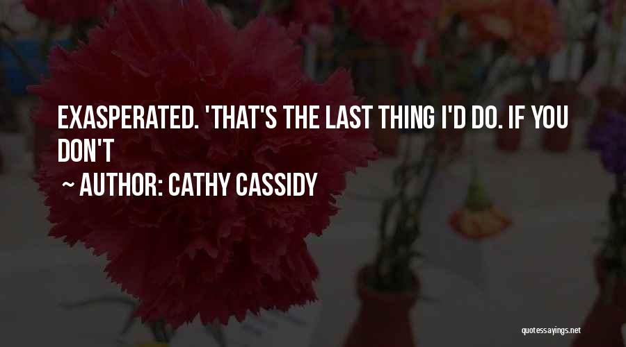 Cathy Cassidy Quotes: Exasperated. 'that's The Last Thing I'd Do. If You Don't