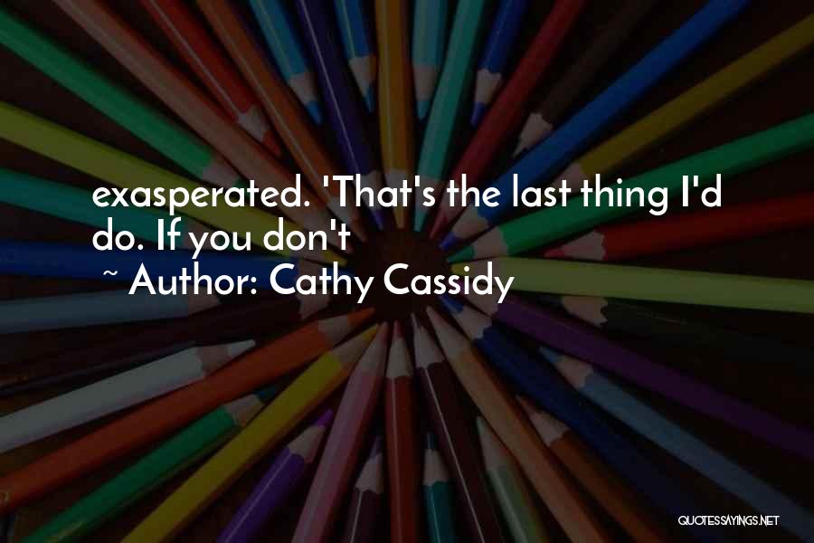 Cathy Cassidy Quotes: Exasperated. 'that's The Last Thing I'd Do. If You Don't