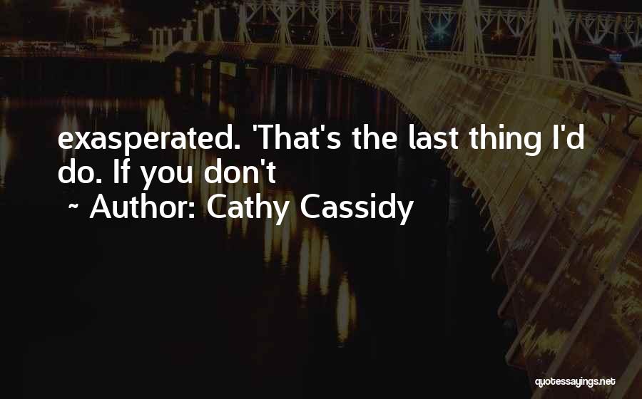 Cathy Cassidy Quotes: Exasperated. 'that's The Last Thing I'd Do. If You Don't