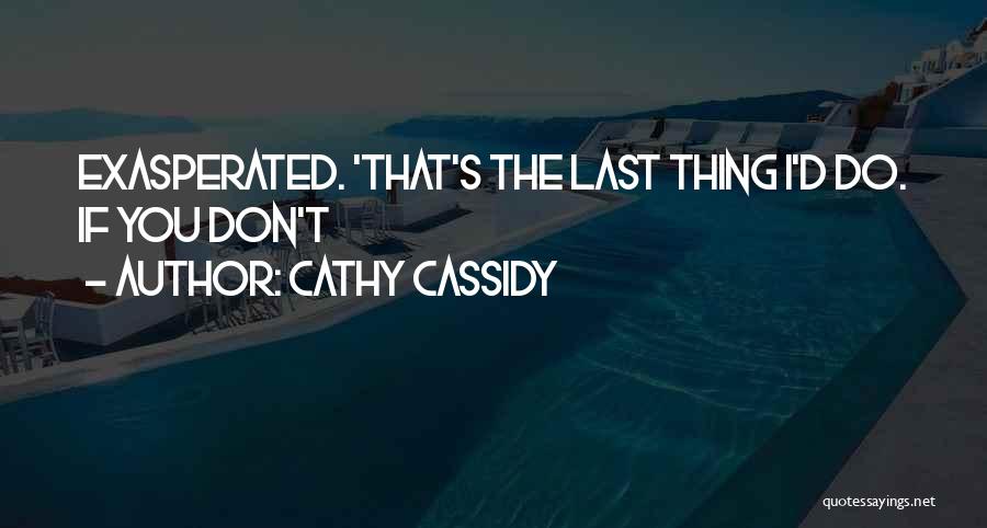 Cathy Cassidy Quotes: Exasperated. 'that's The Last Thing I'd Do. If You Don't