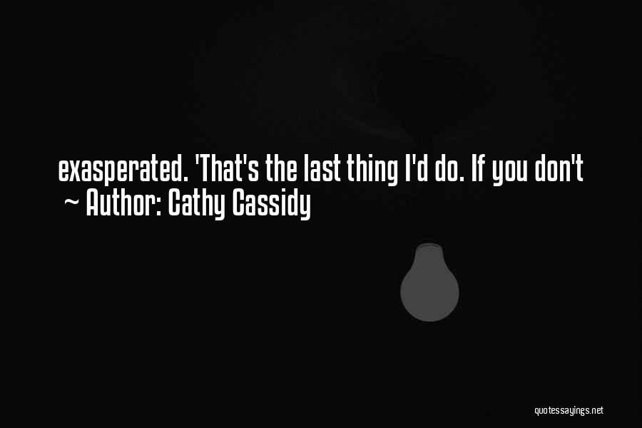 Cathy Cassidy Quotes: Exasperated. 'that's The Last Thing I'd Do. If You Don't