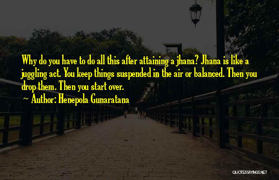 Henepola Gunaratana Quotes: Why Do You Have To Do All This After Attaining A Jhana? Jhana Is Like A Juggling Act. You Keep