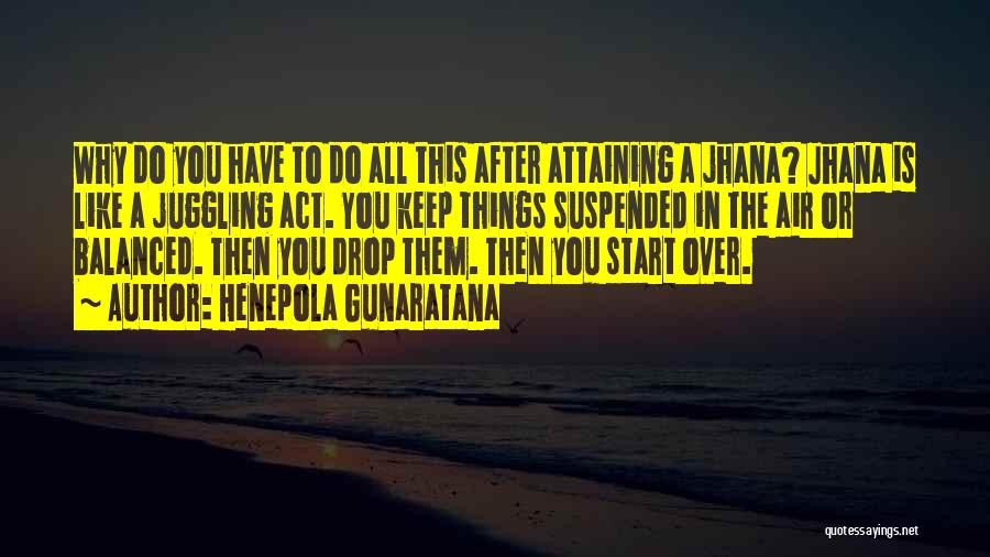 Henepola Gunaratana Quotes: Why Do You Have To Do All This After Attaining A Jhana? Jhana Is Like A Juggling Act. You Keep