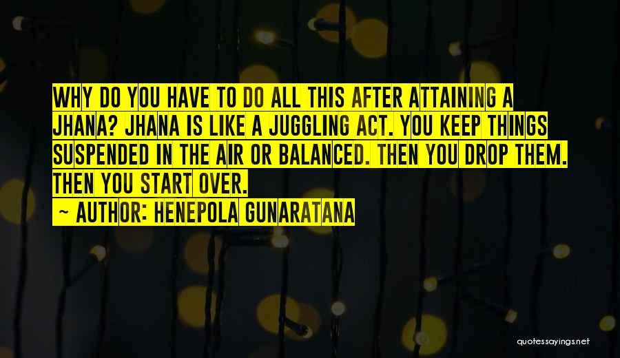 Henepola Gunaratana Quotes: Why Do You Have To Do All This After Attaining A Jhana? Jhana Is Like A Juggling Act. You Keep