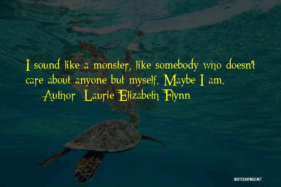 Laurie Elizabeth Flynn Quotes: I Sound Like A Monster, Like Somebody Who Doesn't Care About Anyone But Myself. Maybe I Am.