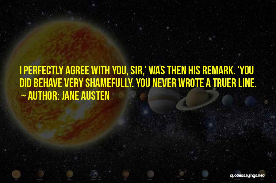 Jane Austen Quotes: I Perfectly Agree With You, Sir,' Was Then His Remark. 'you Did Behave Very Shamefully. You Never Wrote A Truer