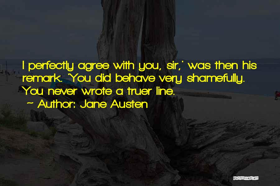 Jane Austen Quotes: I Perfectly Agree With You, Sir,' Was Then His Remark. 'you Did Behave Very Shamefully. You Never Wrote A Truer