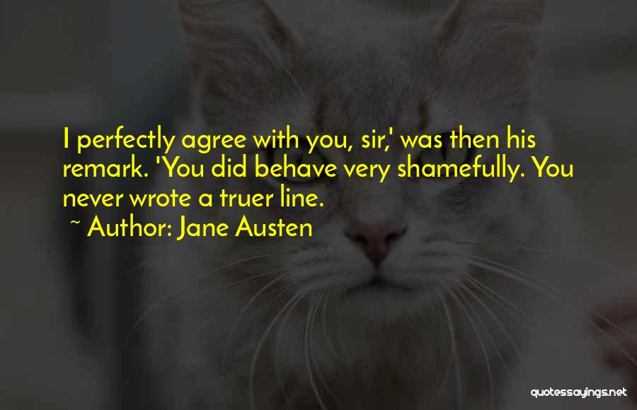 Jane Austen Quotes: I Perfectly Agree With You, Sir,' Was Then His Remark. 'you Did Behave Very Shamefully. You Never Wrote A Truer