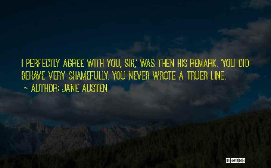 Jane Austen Quotes: I Perfectly Agree With You, Sir,' Was Then His Remark. 'you Did Behave Very Shamefully. You Never Wrote A Truer