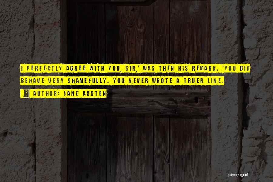 Jane Austen Quotes: I Perfectly Agree With You, Sir,' Was Then His Remark. 'you Did Behave Very Shamefully. You Never Wrote A Truer