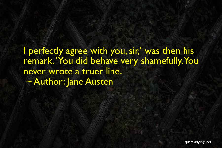 Jane Austen Quotes: I Perfectly Agree With You, Sir,' Was Then His Remark. 'you Did Behave Very Shamefully. You Never Wrote A Truer