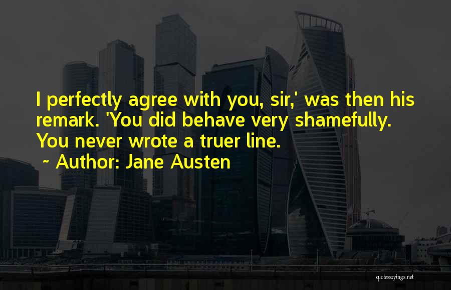 Jane Austen Quotes: I Perfectly Agree With You, Sir,' Was Then His Remark. 'you Did Behave Very Shamefully. You Never Wrote A Truer